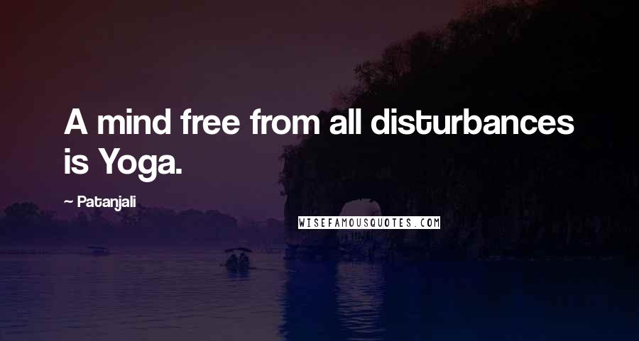 Patanjali quotes: A mind free from all disturbances is Yoga.