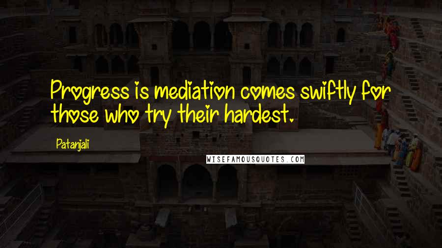 Patanjali quotes: Progress is mediation comes swiftly for those who try their hardest.