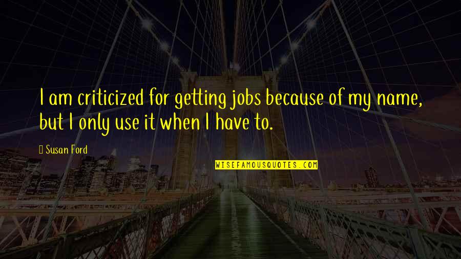 Patanjalis Eight Quotes By Susan Ford: I am criticized for getting jobs because of