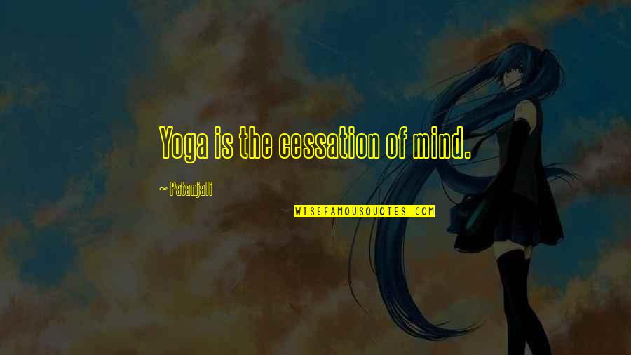 Patanjali's Quotes By Patanjali: Yoga is the cessation of mind.