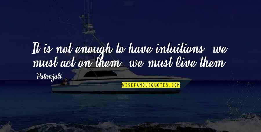 Patanjali's Quotes By Patanjali: It is not enough to have intuitions; we