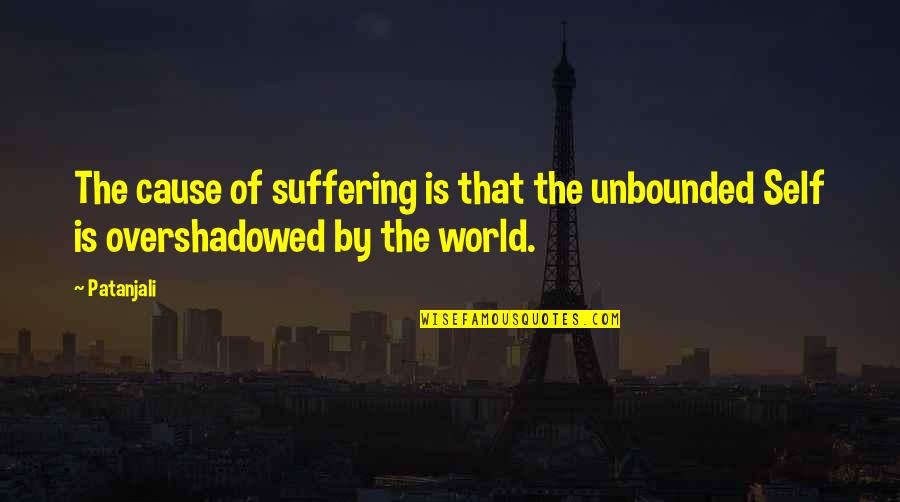Patanjali's Quotes By Patanjali: The cause of suffering is that the unbounded