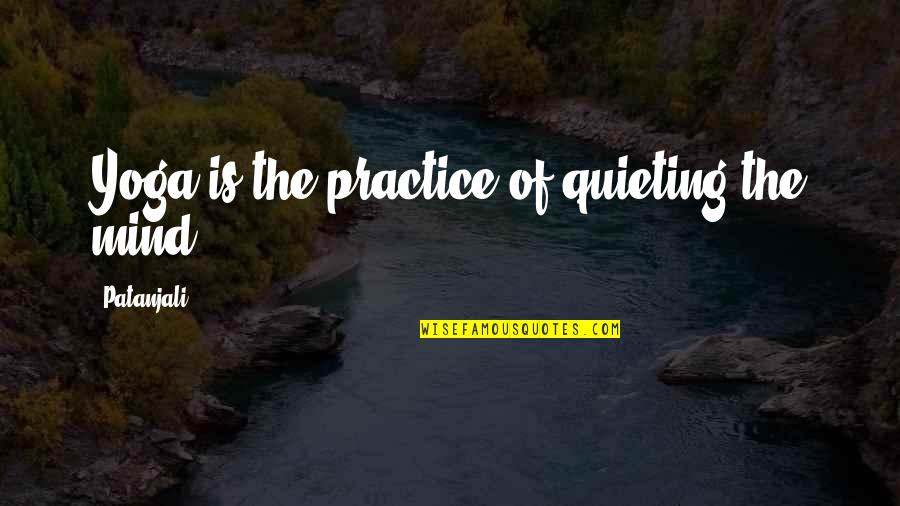 Patanjali's Quotes By Patanjali: Yoga is the practice of quieting the mind.