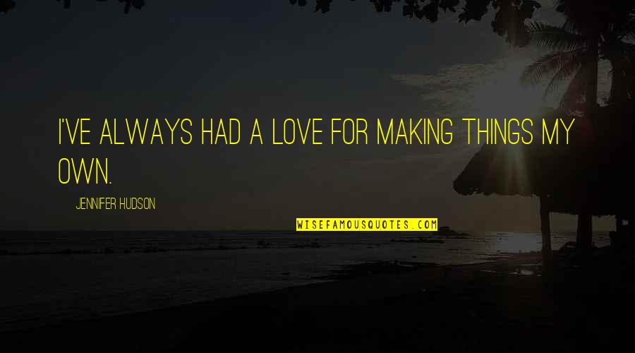 Patankar Kadha Quotes By Jennifer Hudson: I've always had a love for making things Patankar Kadha Quotes By Jennifer Hudson: I've always had a love for making things