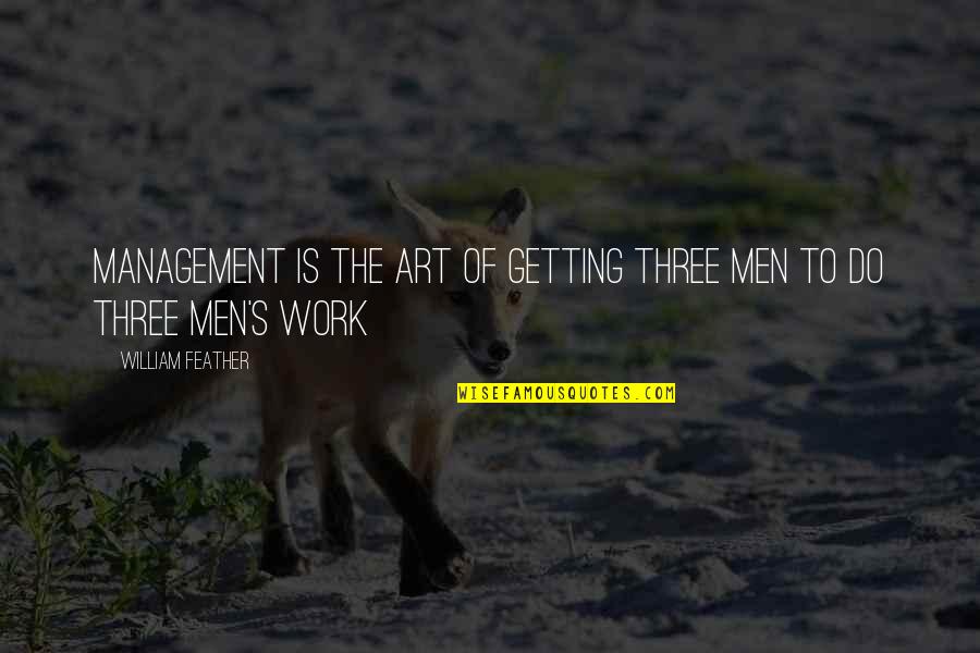 Patanto Quotes By William Feather: Management is the art of getting three men Patanto Quotes By William Feather: Management is the art of getting three men