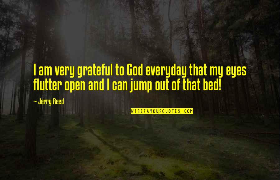Pataphysical Quotes By Jerry Reed: I am very grateful to God everyday that Pataphysical Quotes By Jerry Reed: I am very grateful to God everyday that