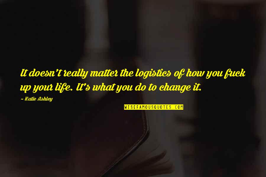 Pataphysical Quotes By Katie Ashley: It doesn't really matter the logistics of how Pataphysical Quotes By Katie Ashley: It doesn't really matter the logistics of how