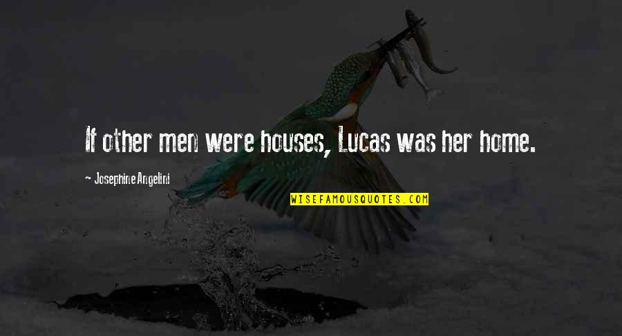 Patavee Vanadilok Quotes By Josephine Angelini: If other men were houses, Lucas was her Patavee Vanadilok Quotes By Josephine Angelini: If other men were houses, Lucas was her