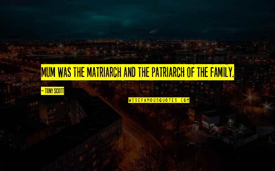 Patavee Vanadilok Quotes By Tony Scott: Mum was the matriarch and the patriarch of