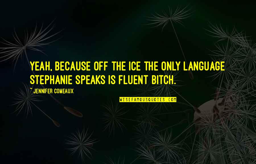 Patawad Kung Nasaktan Kita Quotes By Jennifer Comeaux: Yeah, because off the ice the only language