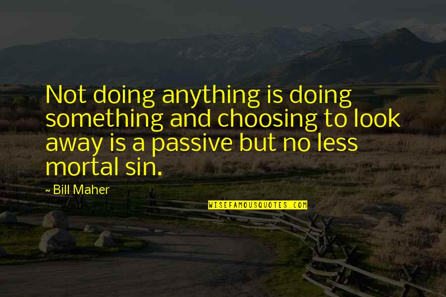 Patawad Panginoon Quotes By Bill Maher: Not doing anything is doing something and choosing Patawad Panginoon Quotes By Bill Maher: Not doing anything is doing something and choosing
