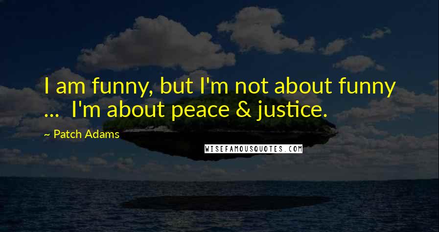 Patch Adams quotes: I am funny, but I'm not about funny ... I'm about peace & justice.