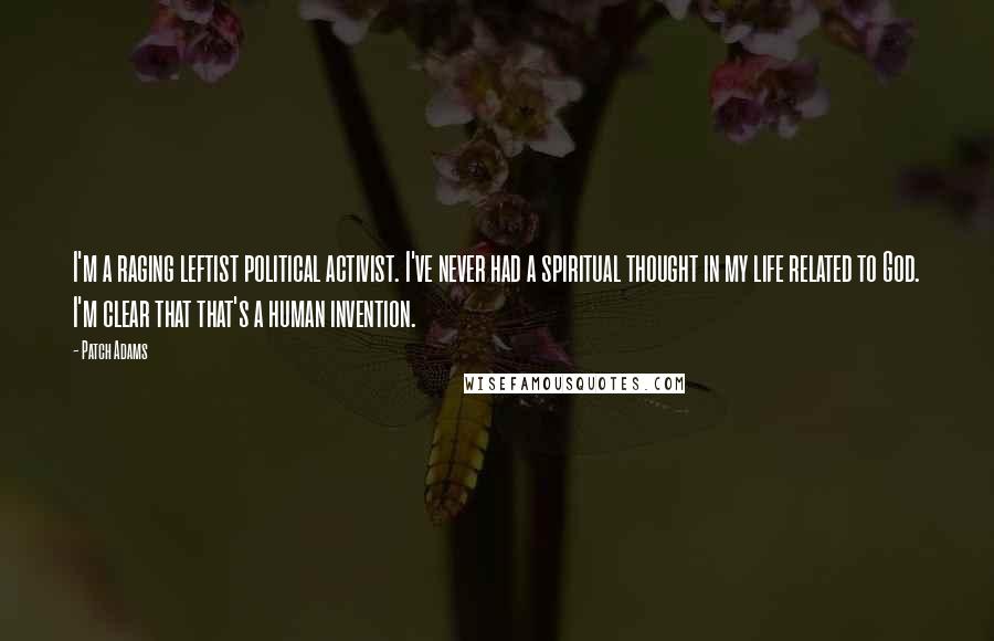 Patch Adams quotes: I'm a raging leftist political activist. I've never had a spiritual thought in my life related to God. I'm clear that that's a human invention.