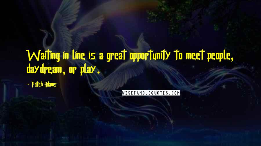 Patch Adams quotes: Waiting in line is a great opportunity to meet people, daydream, or play.