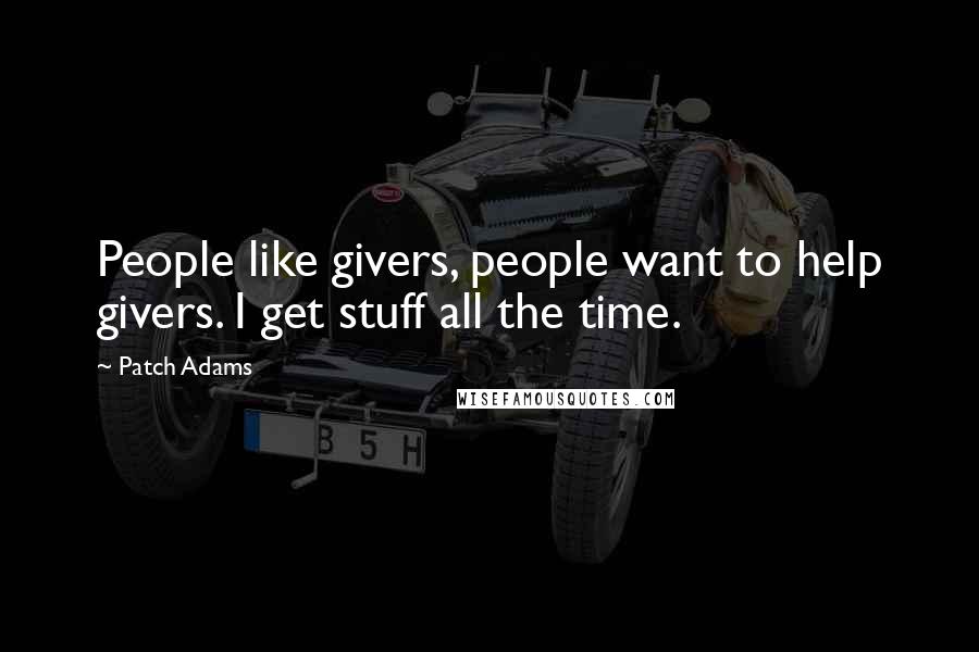 Patch Adams quotes: People like givers, people want to help givers. I get stuff all the time.