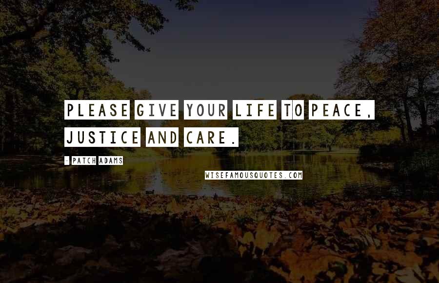 Patch Adams quotes: Please give your life to peace, justice and care.