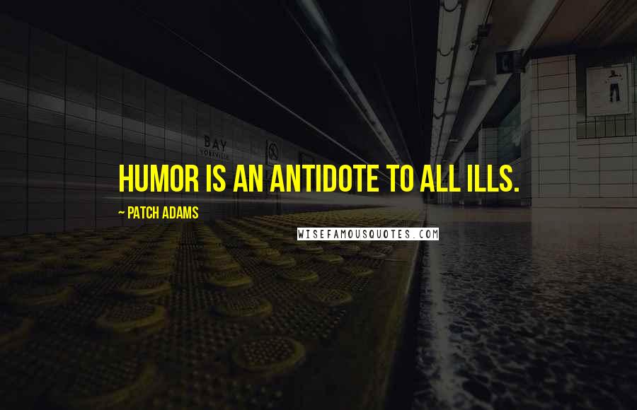 Patch Adams quotes: Humor is an antidote to all ills.