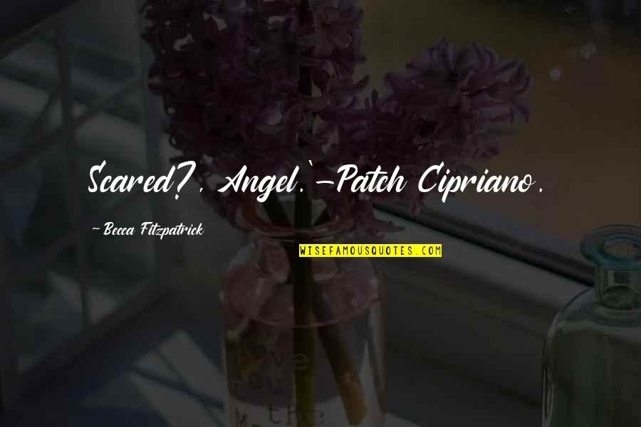 Patch Quotes By Becca Fitzpatrick: Scared?, Angel.'-Patch Cipriano. Patch Quotes By Becca Fitzpatrick: Scared?, Angel.'-Patch Cipriano.
