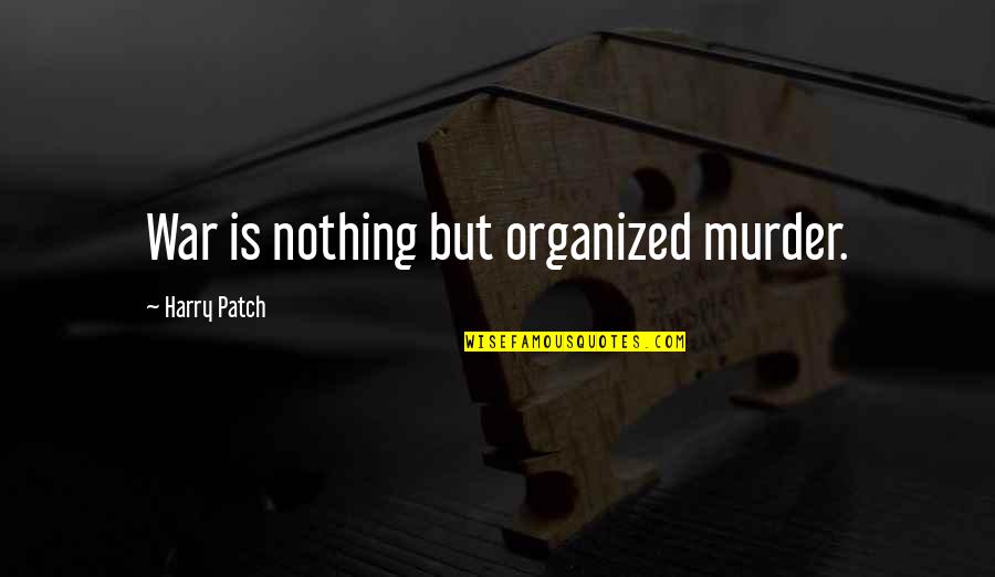 Patch Quotes By Harry Patch: War is nothing but organized murder.
