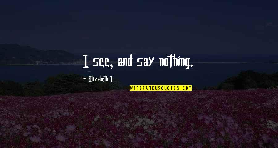 Patcharee Seenak Quotes By Elizabeth I: I see, and say nothing. Patcharee Seenak Quotes By Elizabeth I: I see, and say nothing.