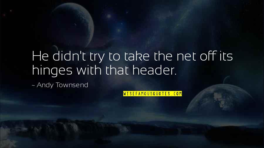 Patchday8ng Quotes By Andy Townsend: He didn't try to take the net off