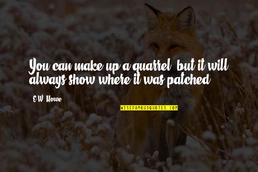 Patched Quotes By E.W. Howe: You can make up a quarrel, but it