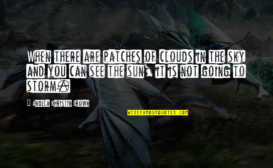 Patches O'houlihan Quotes By Angela Khristin Brown: When there are patches of clouds in the Patches O'houlihan Quotes By Angela Khristin Brown: When there are patches of clouds in the
