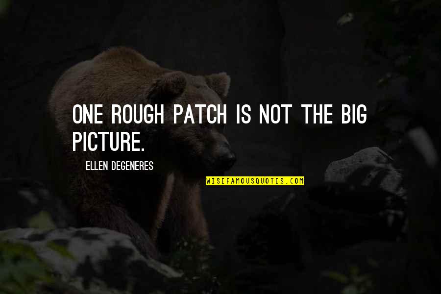 Patches O'houlihan Quotes By Ellen DeGeneres: One rough patch is not the big picture. Patches O'houlihan Quotes By Ellen DeGeneres: One rough patch is not the big picture.