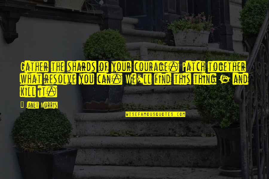 Patches O'houlihan Quotes By Janet Morris: Gather the shards of your courage. Patch together Patches O'houlihan Quotes By Janet Morris: Gather the shards of your courage. Patch together