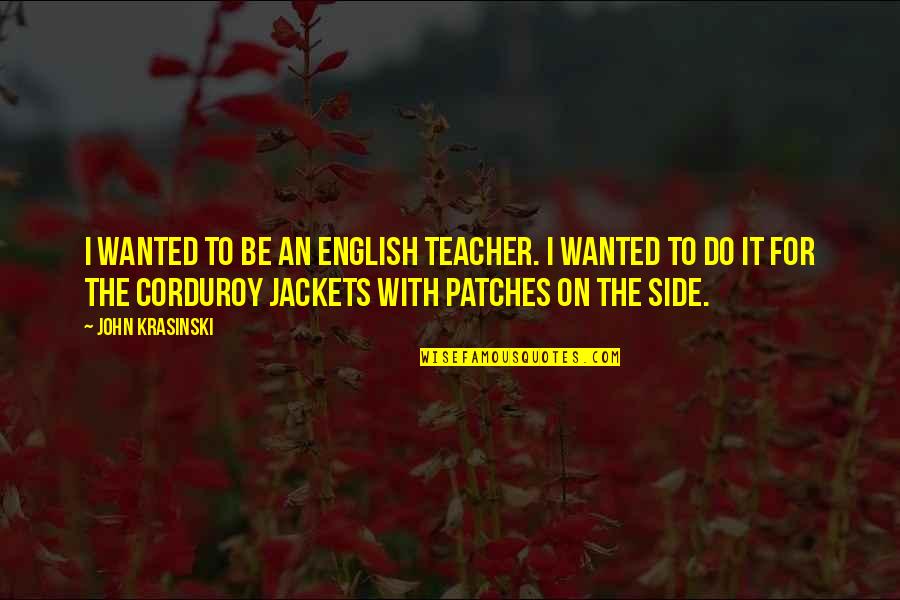 Patches O'houlihan Quotes By John Krasinski: I wanted to be an English teacher. I Patches O'houlihan Quotes By John Krasinski: I wanted to be an English teacher. I