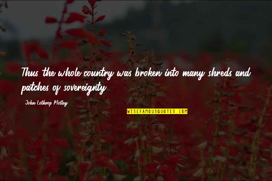 Patches O'houlihan Quotes By John Lothrop Motley: Thus the whole country was broken into many Patches O'houlihan Quotes By John Lothrop Motley: Thus the whole country was broken into many