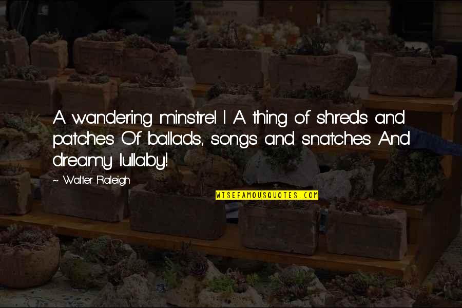Patches O'houlihan Quotes By Walter Raleigh: A wandering minstrel I A thing of shreds Patches O'houlihan Quotes By Walter Raleigh: A wandering minstrel I A thing of shreds