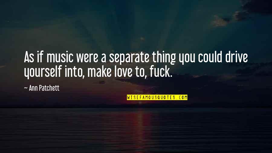 Patchett Ann Quotes By Ann Patchett: As if music were a separate thing you