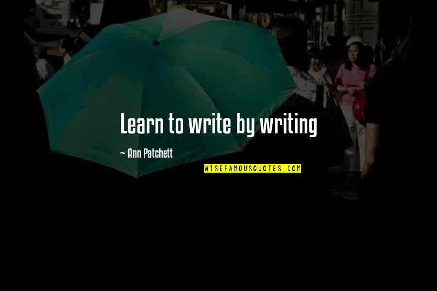 Patchett Ann Quotes By Ann Patchett: Learn to write by writing Patchett Ann Quotes By Ann Patchett: Learn to write by writing