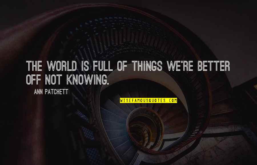Patchett Ann Quotes By Ann Patchett: The world is full of things we're better Patchett Ann Quotes By Ann Patchett: The world is full of things we're better
