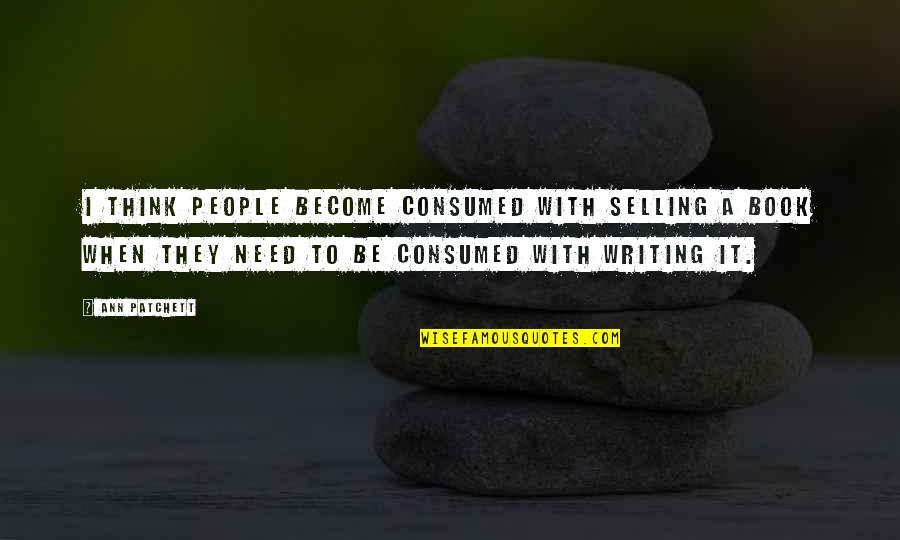 Patchett Quotes By Ann Patchett: I think people become consumed with selling a