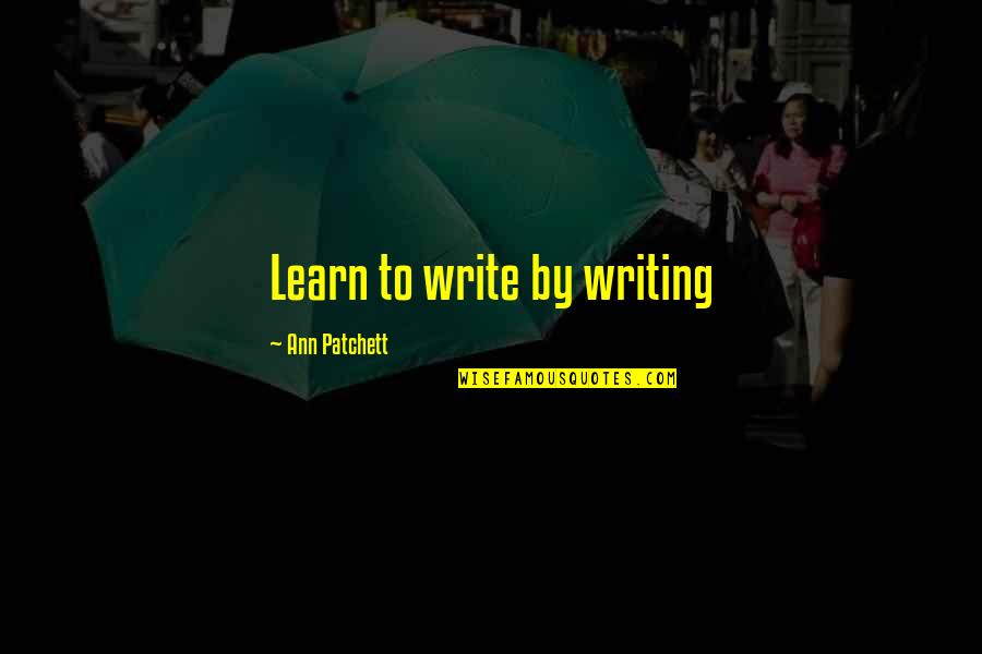 Patchett Quotes By Ann Patchett: Learn to write by writing