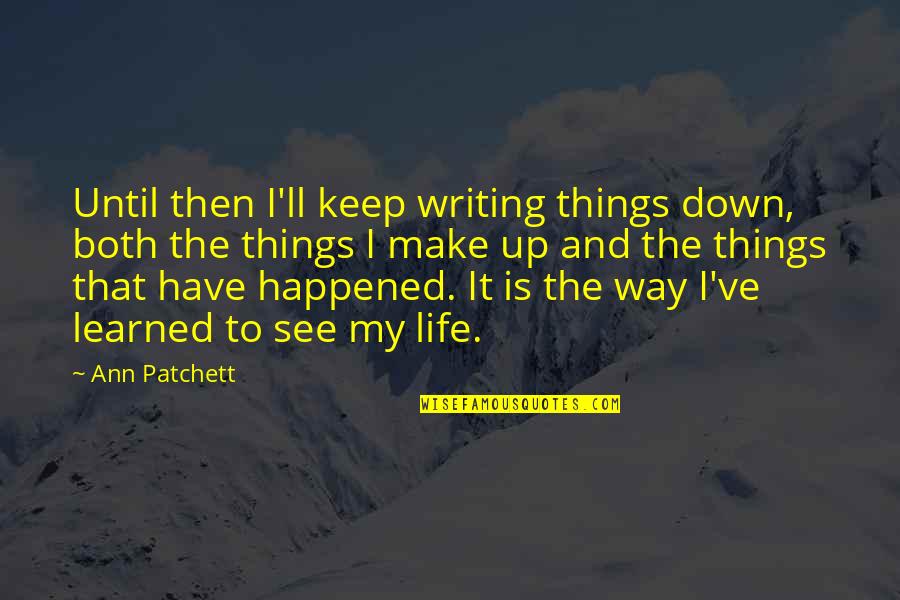 Patchett Quotes By Ann Patchett: Until then I'll keep writing things down, both