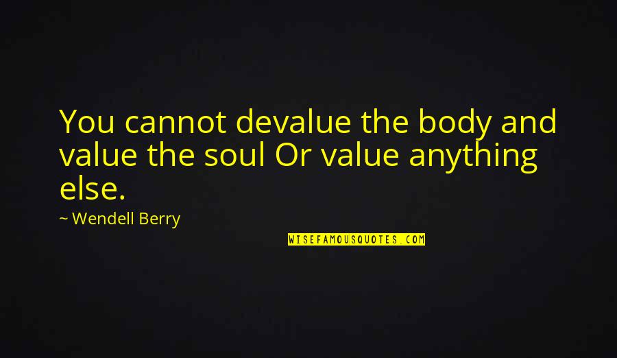 Patchiest Quotes By Wendell Berry: You cannot devalue the body and value the