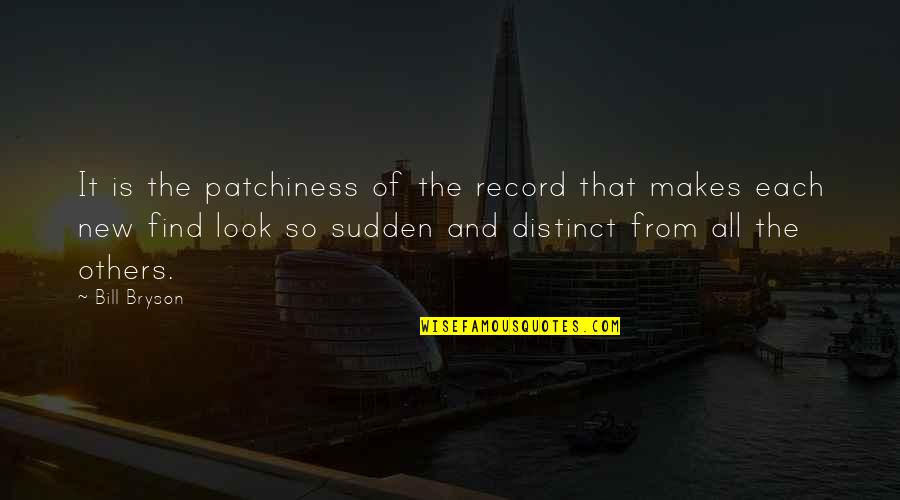 Patchiness Quotes By Bill Bryson: It is the patchiness of the record that