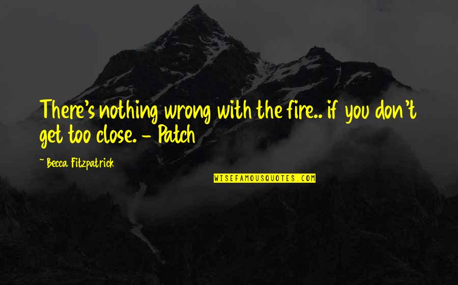 Patch's Quotes By Becca Fitzpatrick: There's nothing wrong with the fire.. if you Patch's Quotes By Becca Fitzpatrick: There's nothing wrong with the fire.. if you