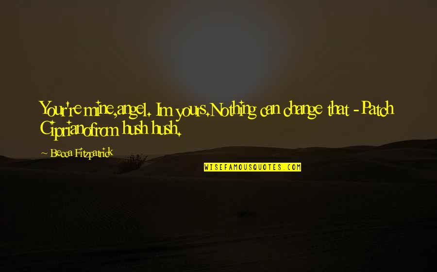 Patch's Quotes By Becca Fitzpatrick: Your're mine,angel. Im yours.Nothing can change that -Patch Patch's Quotes By Becca Fitzpatrick: Your're mine,angel. Im yours.Nothing can change that -Patch