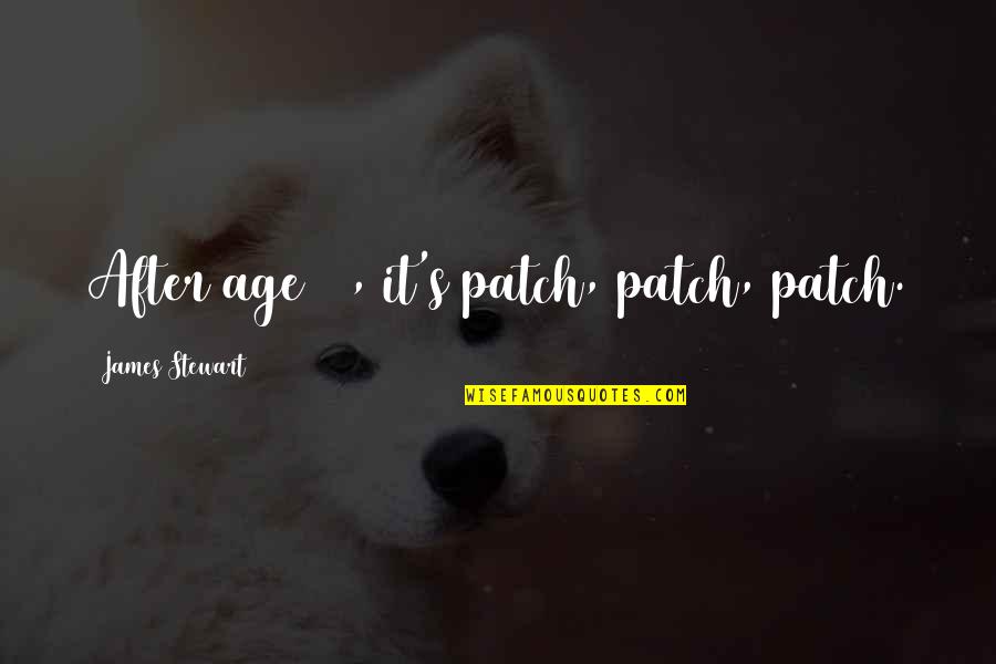 Patch's Quotes By James Stewart: After age 70, it's patch, patch, patch. Patch's Quotes By James Stewart: After age 70, it's patch, patch, patch.