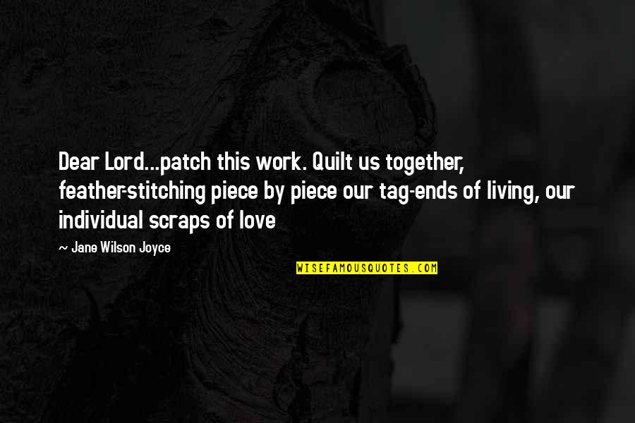 Patch's Quotes By Jane Wilson Joyce: Dear Lord...patch this work. Quilt us together, feather-stitching Patch's Quotes By Jane Wilson Joyce: Dear Lord...patch this work. Quilt us together, feather-stitching