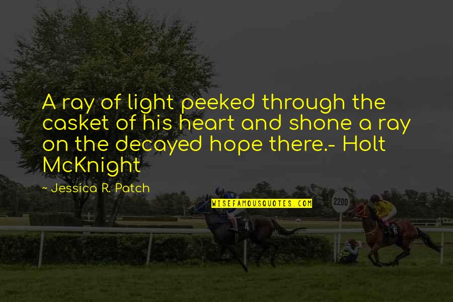 Patch's Quotes By Jessica R. Patch: A ray of light peeked through the casket Patch's Quotes By Jessica R. Patch: A ray of light peeked through the casket