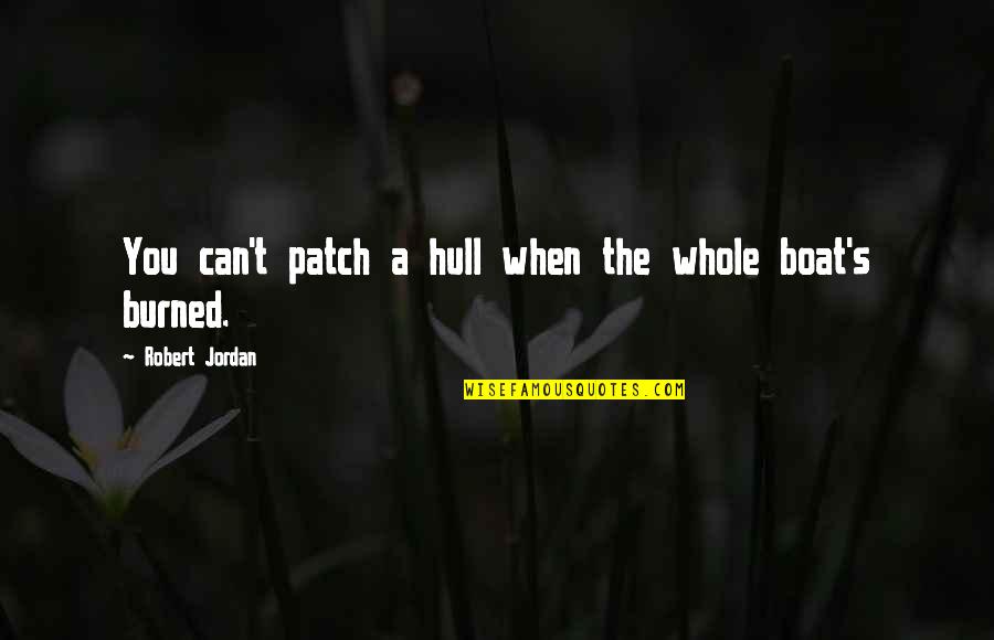 Patch's Quotes By Robert Jordan: You can't patch a hull when the whole Patch's Quotes By Robert Jordan: You can't patch a hull when the whole