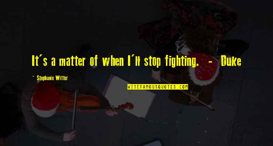 Patch's Quotes By Stephanie Witter: It's a matter of when I'll stop fighting. Patch's Quotes By Stephanie Witter: It's a matter of when I'll stop fighting.