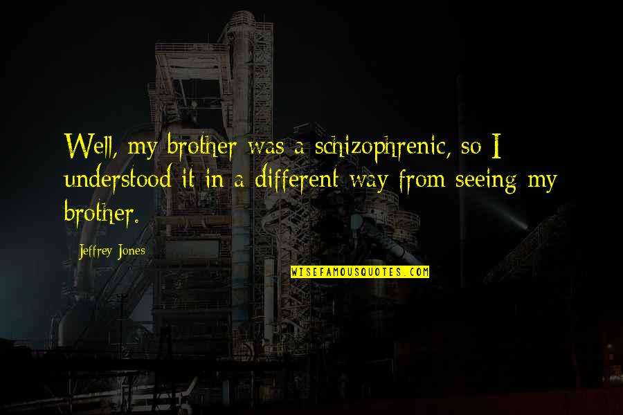 Patchwork Of Life Quotes By Jeffrey Jones: Well, my brother was a schizophrenic, so I