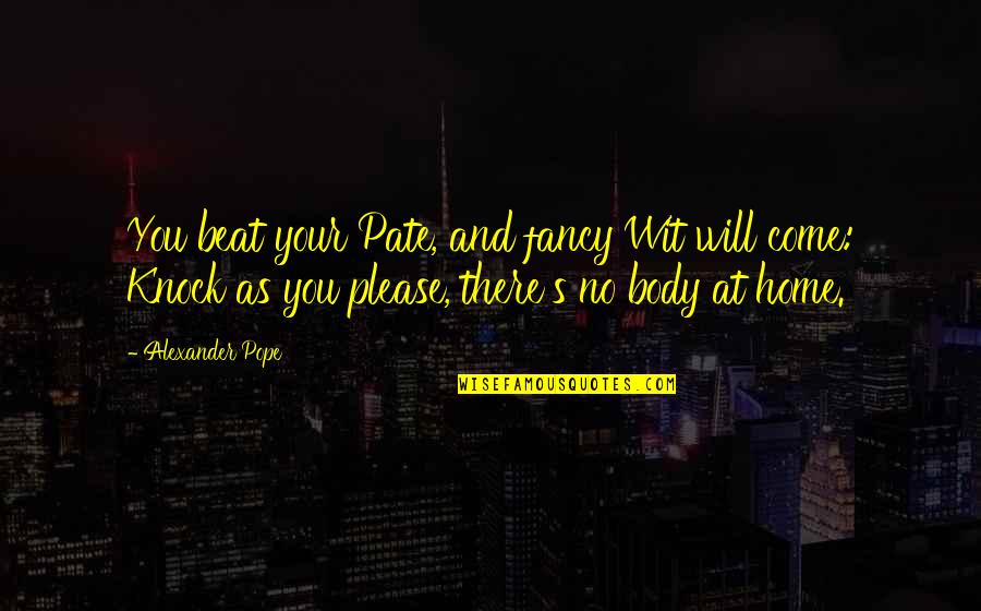 Pate Quotes By Alexander Pope: You beat your Pate, and fancy Wit will