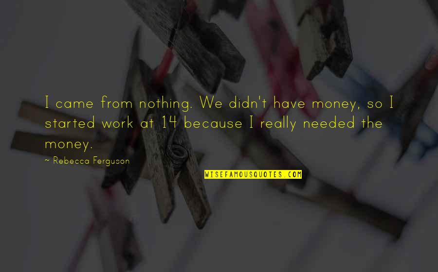 Patear Sinonimos Quotes By Rebecca Ferguson: I came from nothing. We didn't have money, Patear Sinonimos Quotes By Rebecca Ferguson: I came from nothing. We didn't have money,
